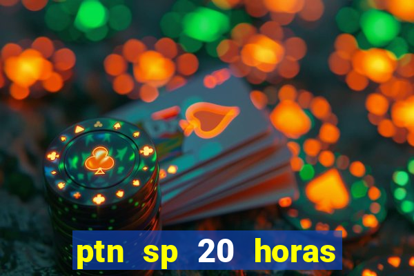 ptn sp 20 horas de hoje